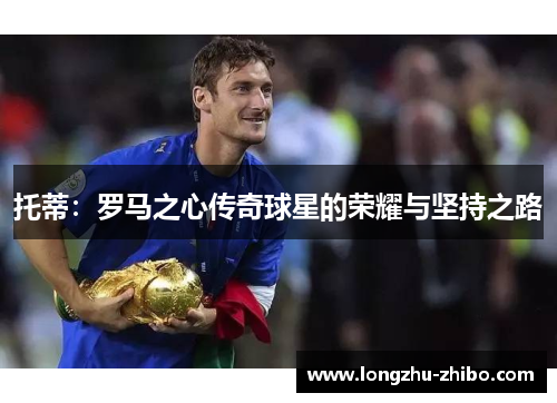 托蒂：罗马之心传奇球星的荣耀与坚持之路