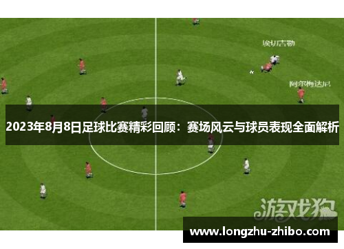 2023年8月8日足球比赛精彩回顾：赛场风云与球员表现全面解析