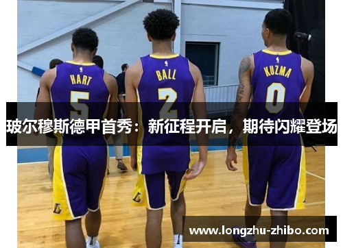 玻尔穆斯德甲首秀：新征程开启，期待闪耀登场