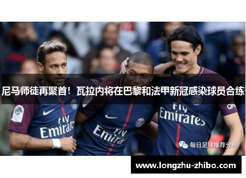 尼马师徒再聚首！瓦拉内将在巴黎和法甲新冠感染球员合练